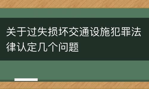 关于过失损坏交通设施犯罪法律认定几个问题