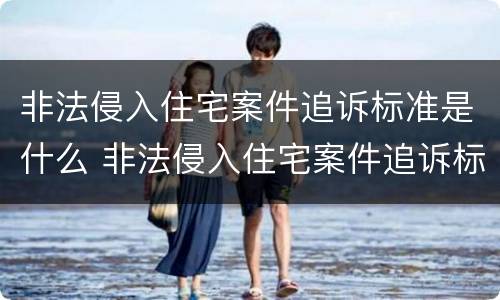 非法侵入住宅案件追诉标准是什么 非法侵入住宅案件追诉标准是什么时候实施