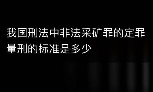 我国刑法中非法采矿罪的定罪量刑的标准是多少