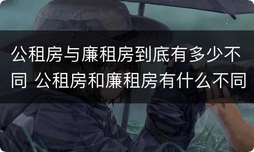 公租房与廉租房到底有多少不同 公租房和廉租房有什么不同?