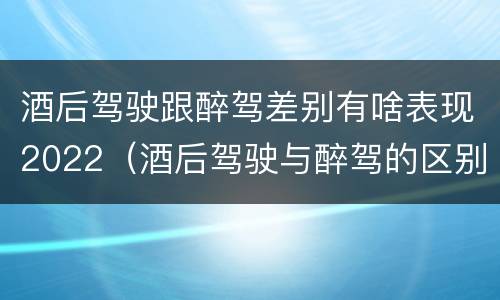 酒后驾驶跟醉驾差别有啥表现2022（酒后驾驶与醉驾的区别）