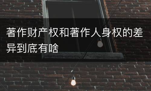 著作财产权和著作人身权的差异到底有啥