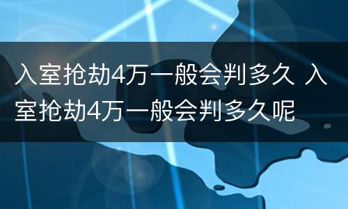入室抢劫4万一般会判多久 入室抢劫4万一般会判多久呢