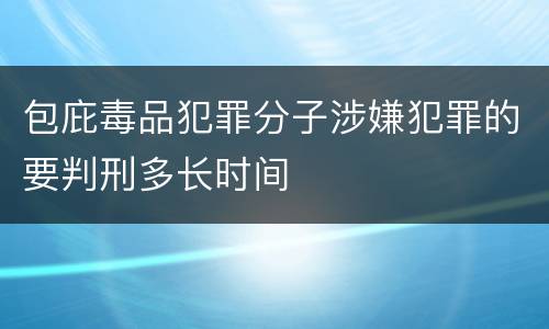 包庇毒品犯罪分子涉嫌犯罪的要判刑多长时间