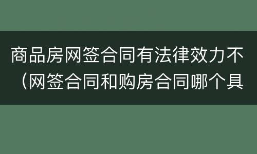 商品房网签合同有法律效力不（网签合同和购房合同哪个具有法律效应）