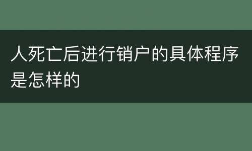 人死亡后进行销户的具体程序是怎样的