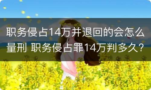 职务侵占14万并退回的会怎么量刑 职务侵占罪14万判多久?
