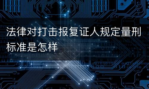 法律对打击报复证人规定量刑标准是怎样