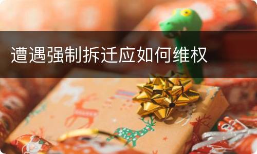 遭遇强制拆迁应如何维权