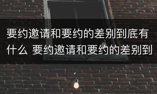 要约邀请和要约的差别到底有什么 要约邀请和要约的差别到底有什么不同