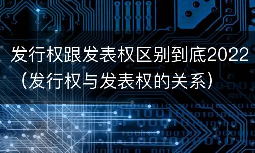 发行权跟发表权区别到底2022（发行权与发表权的关系）