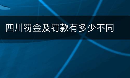 四川罚金及罚款有多少不同