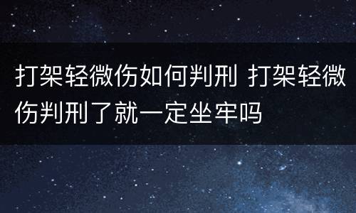 打架轻微伤如何判刑 打架轻微伤判刑了就一定坐牢吗