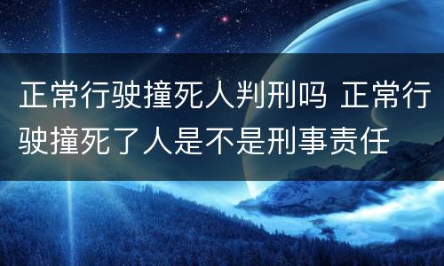 正常行驶撞死人判刑吗 正常行驶撞死了人是不是刑事责任