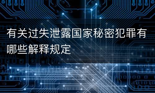 有关过失泄露国家秘密犯罪有哪些解释规定