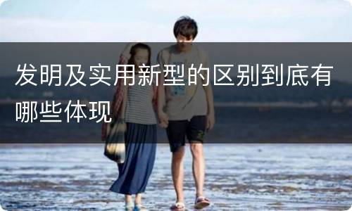 发明及实用新型的区别到底有哪些体现