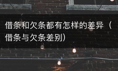 借条和欠条都有怎样的差异（借条与欠条差别）