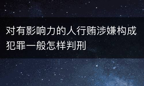 对有影响力的人行贿涉嫌构成犯罪一般怎样判刑