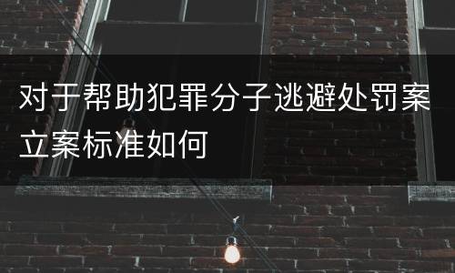 对于帮助犯罪分子逃避处罚案立案标准如何