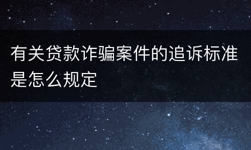 有关贷款诈骗案件的追诉标准是怎么规定