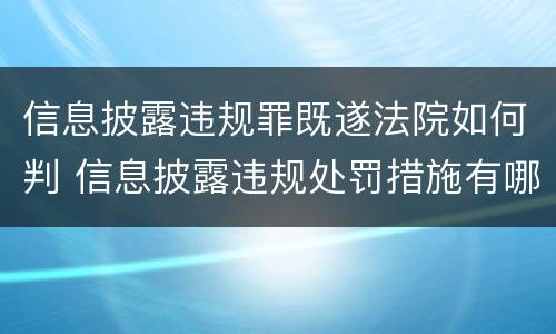 信息披露违规罪既遂法院如何判 信息披露违规处罚措施有哪些