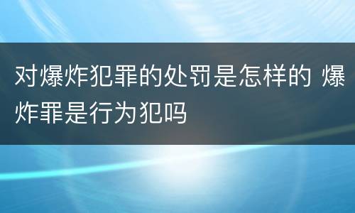 对爆炸犯罪的处罚是怎样的 爆炸罪是行为犯吗