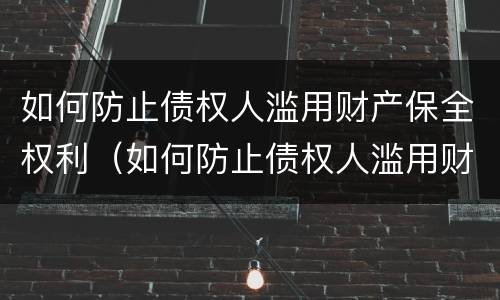 如何防止债权人滥用财产保全权利（如何防止债权人滥用财产保全权利的行为）