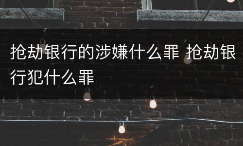 抢劫银行的涉嫌什么罪 抢劫银行犯什么罪