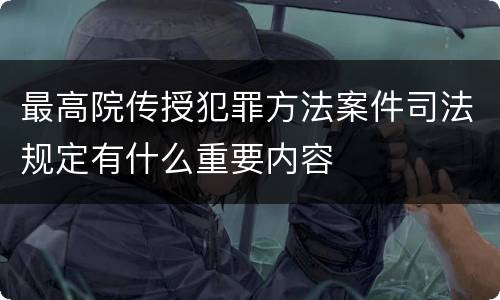 最高院传授犯罪方法案件司法规定有什么重要内容