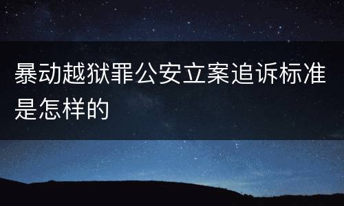 暴动越狱罪公安立案追诉标准是怎样的