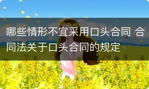 哪些情形不宜采用口头合同 合同法关于口头合同的规定