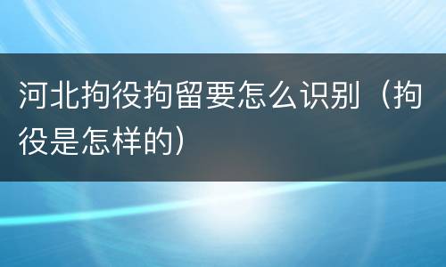 河北拘役拘留要怎么识别（拘役是怎样的）