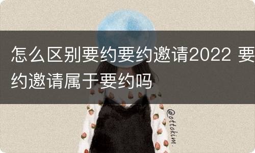 怎么区别要约要约邀请2022 要约邀请属于要约吗