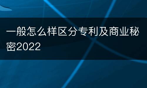一般怎么样区分专利及商业秘密2022