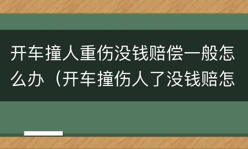 开车撞人重伤没钱赔偿一般怎么办（开车撞伤人了没钱赔怎么办）