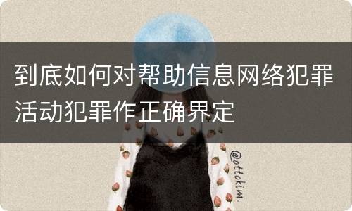 到底如何对帮助信息网络犯罪活动犯罪作正确界定