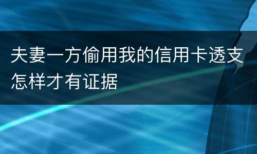 夫妻一方偷用我的信用卡透支怎样才有证据