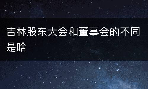 吉林股东大会和董事会的不同是啥