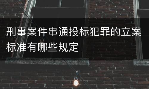 刑事案件串通投标犯罪的立案标准有哪些规定