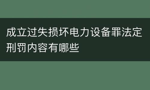 成立过失损坏电力设备罪法定刑罚内容有哪些