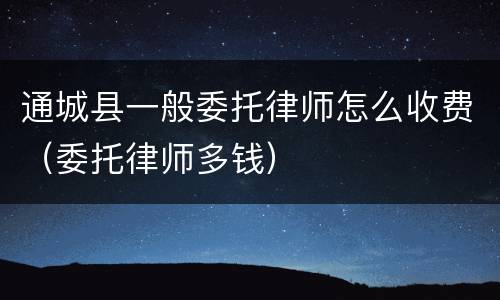 通城县一般委托律师怎么收费（委托律师多钱）
