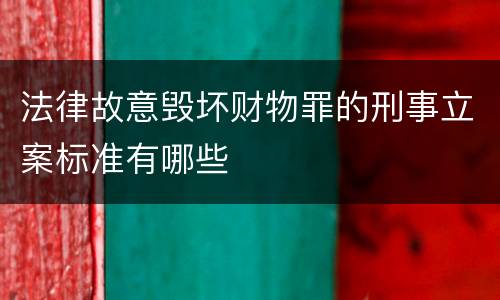 法律故意毁坏财物罪的刑事立案标准有哪些