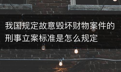 我国规定故意毁坏财物案件的刑事立案标准是怎么规定