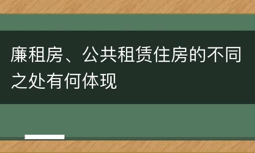 廉租房、公共租赁住房的不同之处有何体现