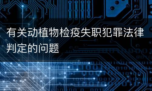 有关动植物检疫失职犯罪法律判定的问题