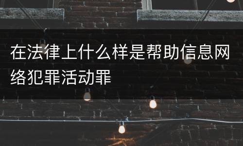 在法律上什么样是帮助信息网络犯罪活动罪