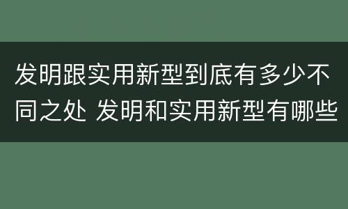 发明跟实用新型到底有多少不同之处 发明和实用新型有哪些区别