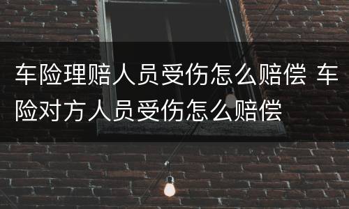 车险理赔人员受伤怎么赔偿 车险对方人员受伤怎么赔偿