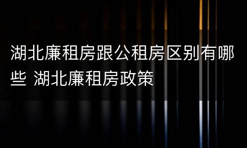 湖北廉租房跟公租房区别有哪些 湖北廉租房政策
