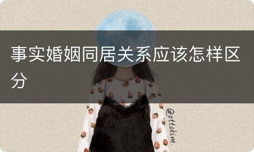 事实婚姻同居关系应该怎样区分